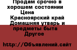 Продам срочно в хорошем состоянии › Цена ­ 5 000 - Красноярский край Домашняя утварь и предметы быта » Другое   